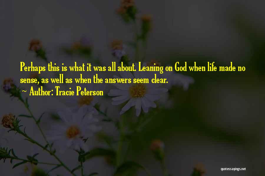 Tracie Peterson Quotes: Perhaps This Is What It Was All About. Leaning On God When Life Made No Sense, As Well As When
