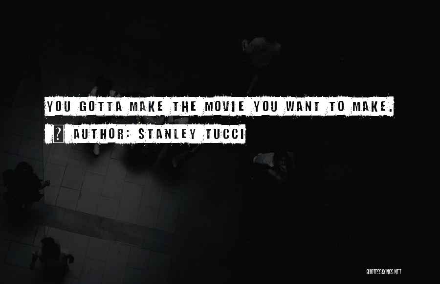 Stanley Tucci Quotes: You Gotta Make The Movie You Want To Make.