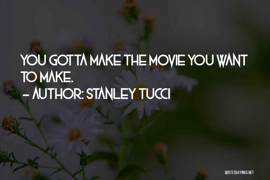 Stanley Tucci Quotes: You Gotta Make The Movie You Want To Make.