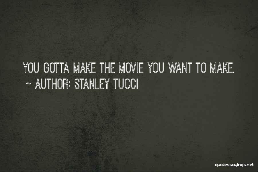 Stanley Tucci Quotes: You Gotta Make The Movie You Want To Make.