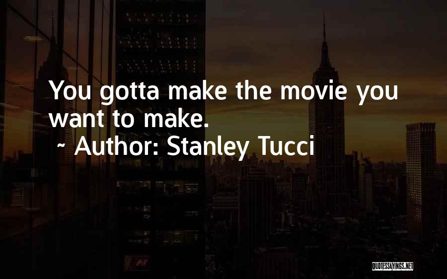 Stanley Tucci Quotes: You Gotta Make The Movie You Want To Make.