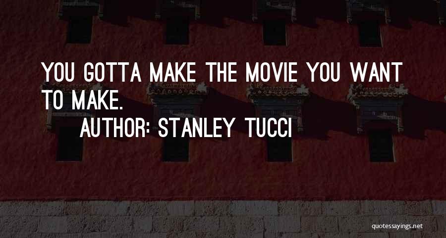 Stanley Tucci Quotes: You Gotta Make The Movie You Want To Make.