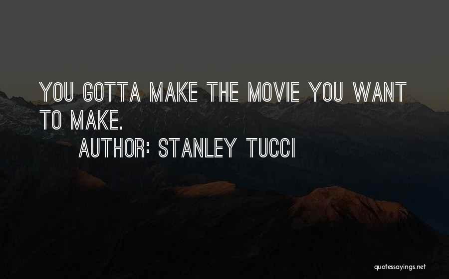 Stanley Tucci Quotes: You Gotta Make The Movie You Want To Make.