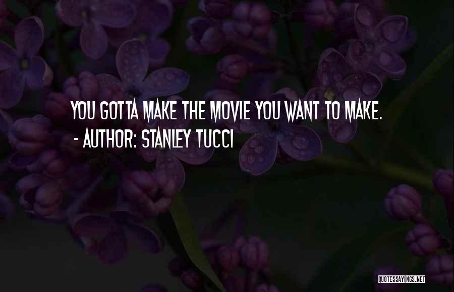 Stanley Tucci Quotes: You Gotta Make The Movie You Want To Make.