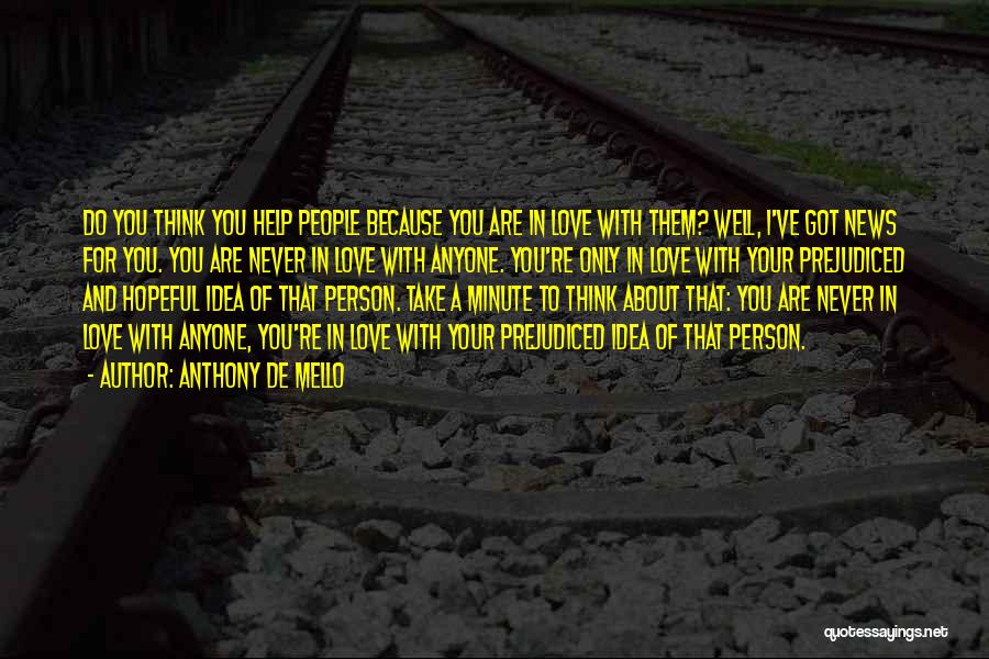 Anthony De Mello Quotes: Do You Think You Help People Because You Are In Love With Them? Well, I've Got News For You. You