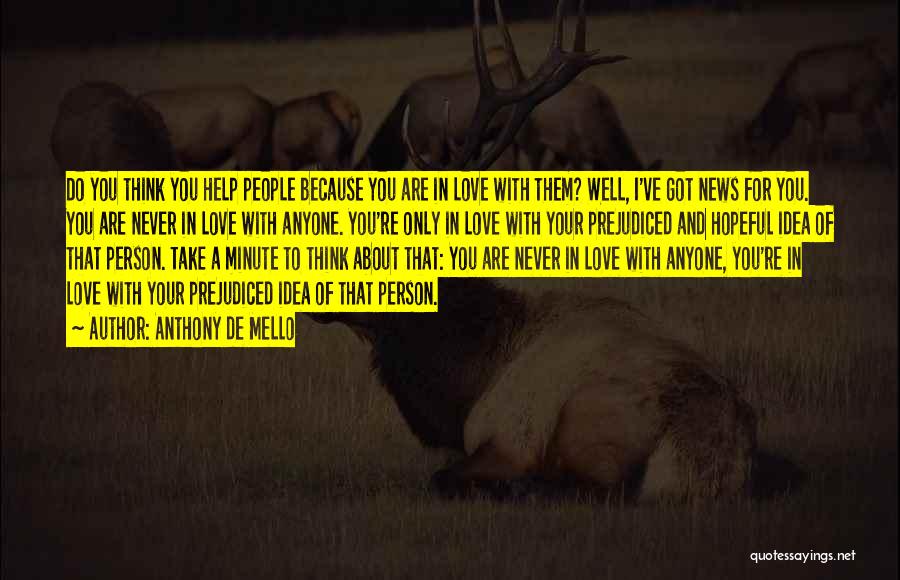 Anthony De Mello Quotes: Do You Think You Help People Because You Are In Love With Them? Well, I've Got News For You. You