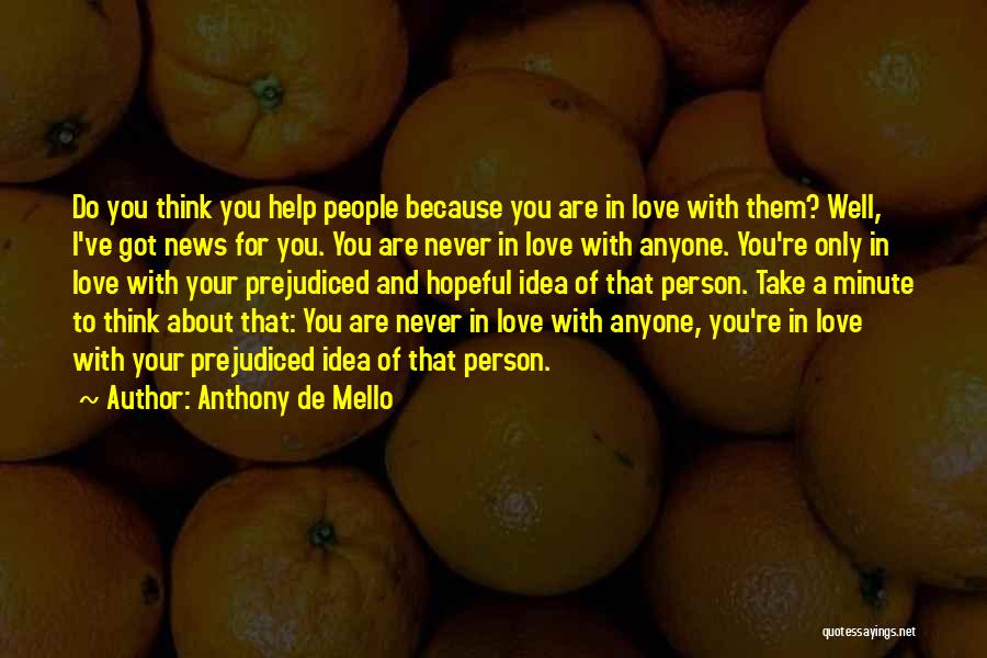 Anthony De Mello Quotes: Do You Think You Help People Because You Are In Love With Them? Well, I've Got News For You. You