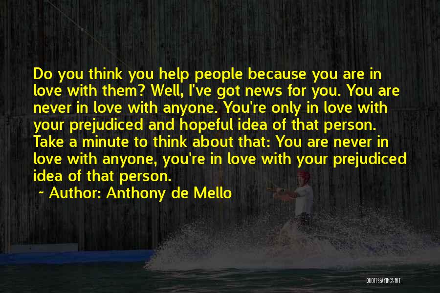 Anthony De Mello Quotes: Do You Think You Help People Because You Are In Love With Them? Well, I've Got News For You. You