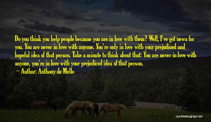 Anthony De Mello Quotes: Do You Think You Help People Because You Are In Love With Them? Well, I've Got News For You. You