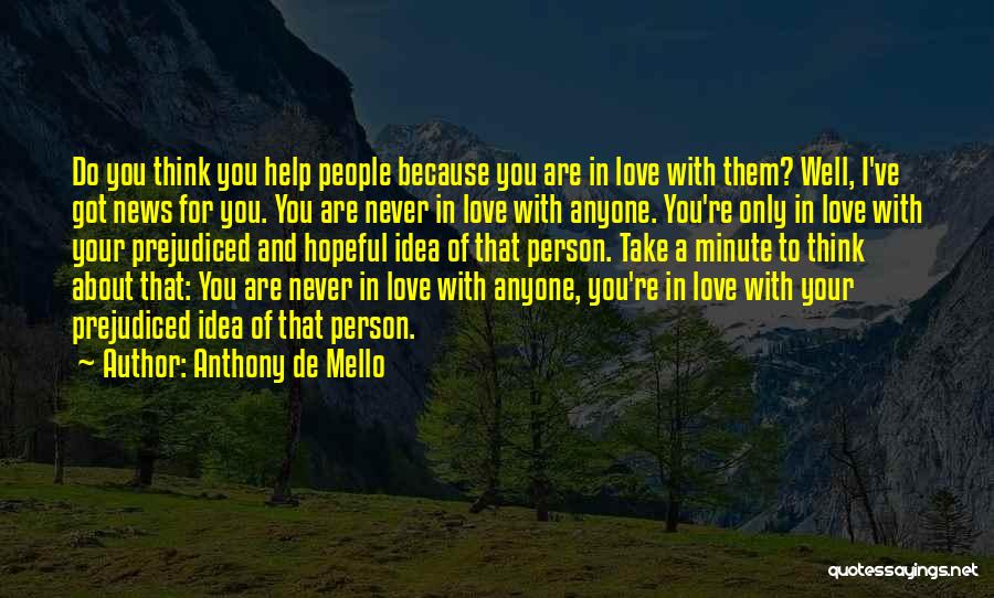 Anthony De Mello Quotes: Do You Think You Help People Because You Are In Love With Them? Well, I've Got News For You. You