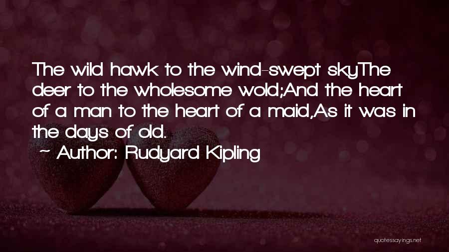Rudyard Kipling Quotes: The Wild Hawk To The Wind-swept Skythe Deer To The Wholesome Wold;and The Heart Of A Man To The Heart