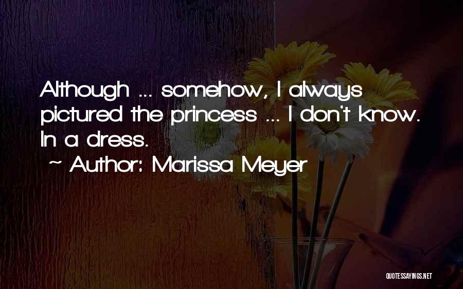 Marissa Meyer Quotes: Although ... Somehow, I Always Pictured The Princess ... I Don't Know. In A Dress.
