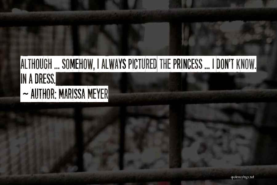 Marissa Meyer Quotes: Although ... Somehow, I Always Pictured The Princess ... I Don't Know. In A Dress.