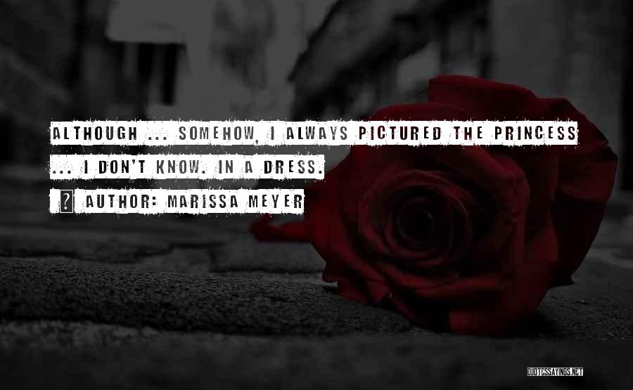 Marissa Meyer Quotes: Although ... Somehow, I Always Pictured The Princess ... I Don't Know. In A Dress.