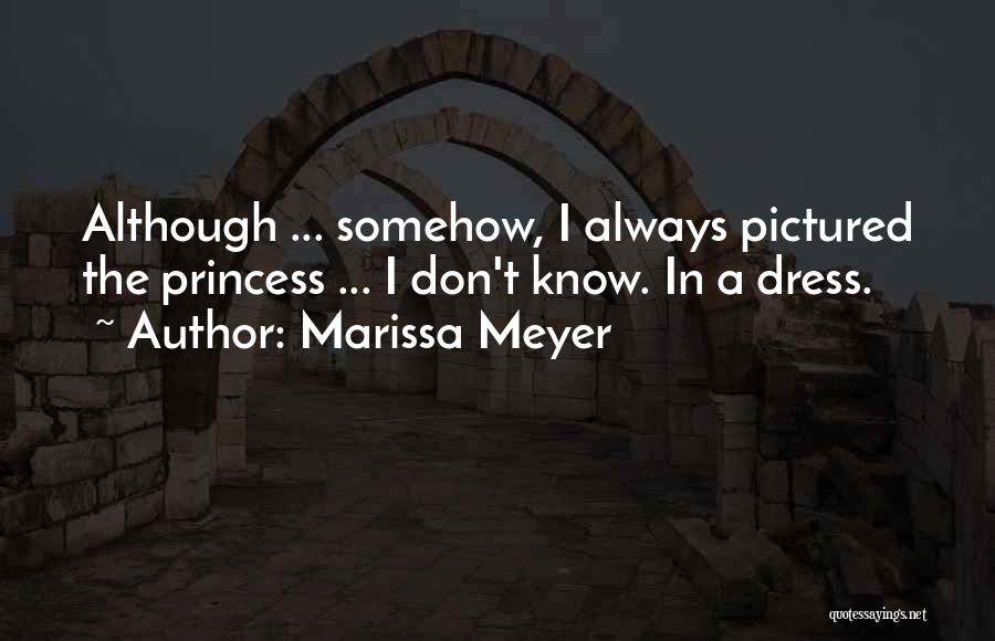 Marissa Meyer Quotes: Although ... Somehow, I Always Pictured The Princess ... I Don't Know. In A Dress.