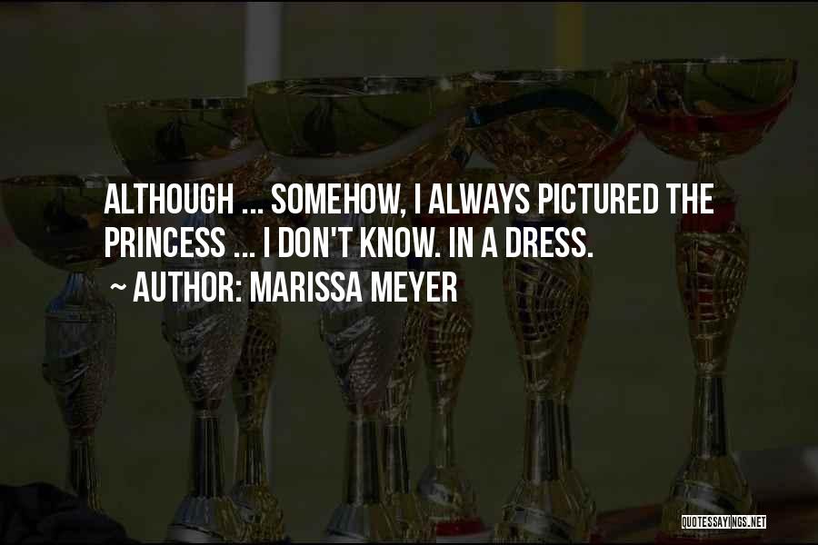 Marissa Meyer Quotes: Although ... Somehow, I Always Pictured The Princess ... I Don't Know. In A Dress.