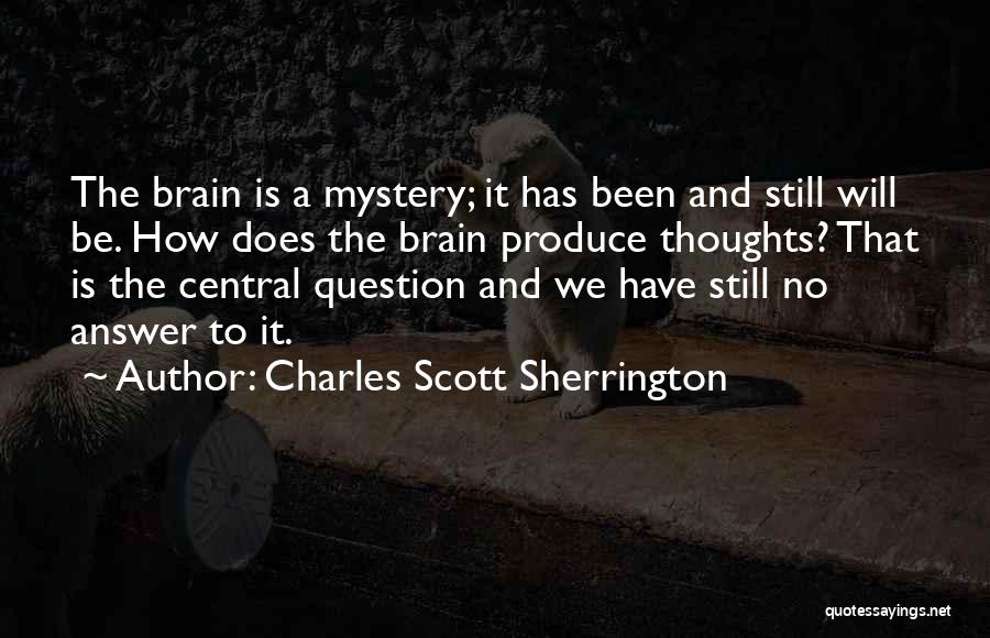 Charles Scott Sherrington Quotes: The Brain Is A Mystery; It Has Been And Still Will Be. How Does The Brain Produce Thoughts? That Is