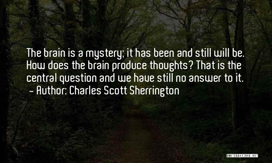 Charles Scott Sherrington Quotes: The Brain Is A Mystery; It Has Been And Still Will Be. How Does The Brain Produce Thoughts? That Is