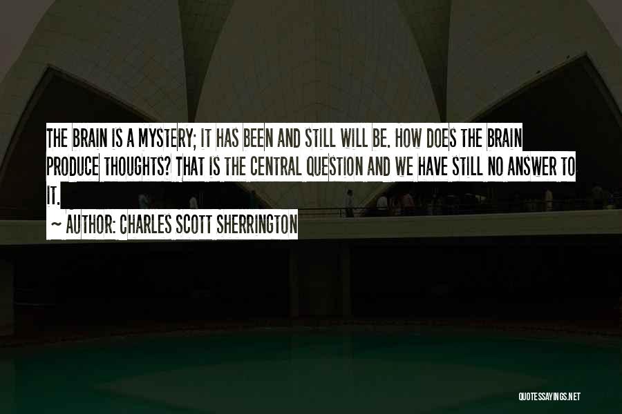 Charles Scott Sherrington Quotes: The Brain Is A Mystery; It Has Been And Still Will Be. How Does The Brain Produce Thoughts? That Is