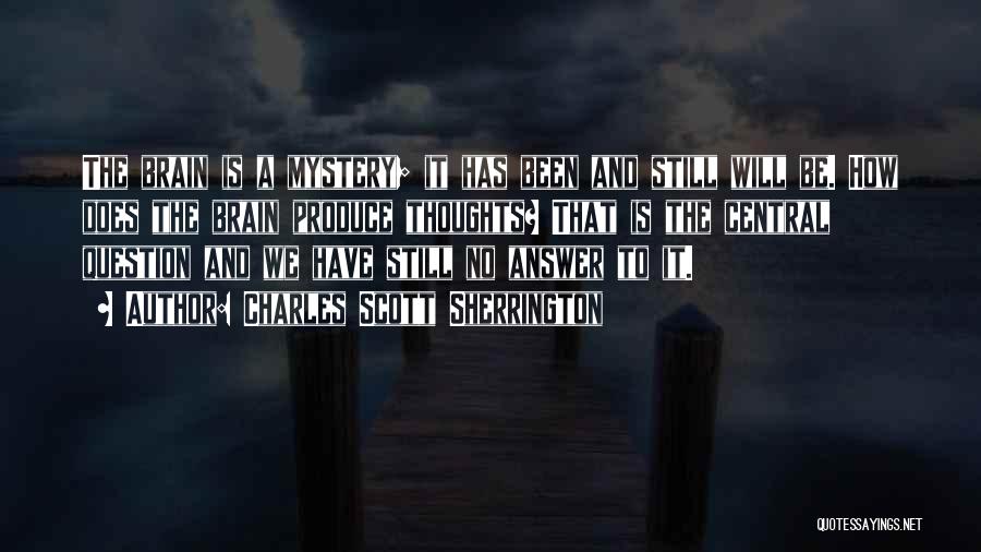 Charles Scott Sherrington Quotes: The Brain Is A Mystery; It Has Been And Still Will Be. How Does The Brain Produce Thoughts? That Is