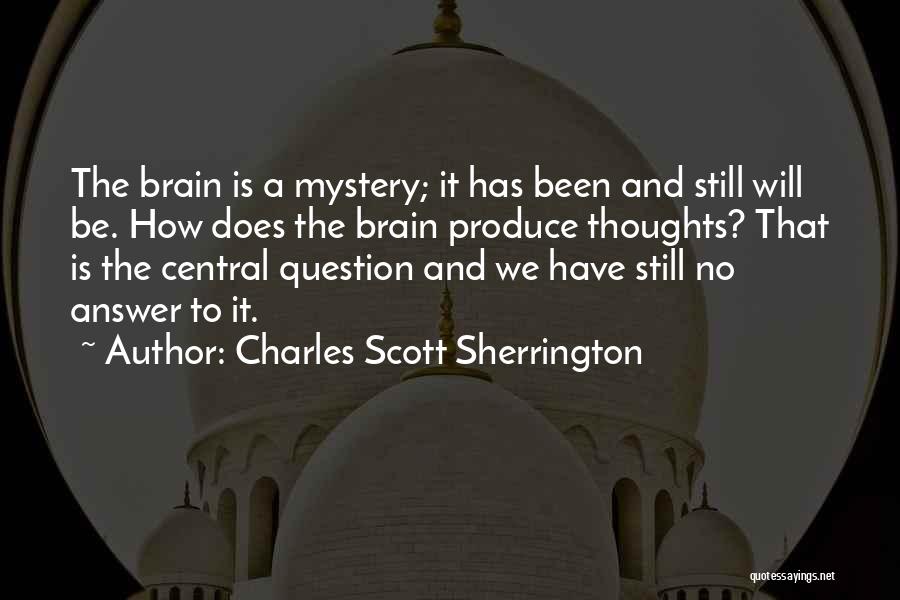 Charles Scott Sherrington Quotes: The Brain Is A Mystery; It Has Been And Still Will Be. How Does The Brain Produce Thoughts? That Is