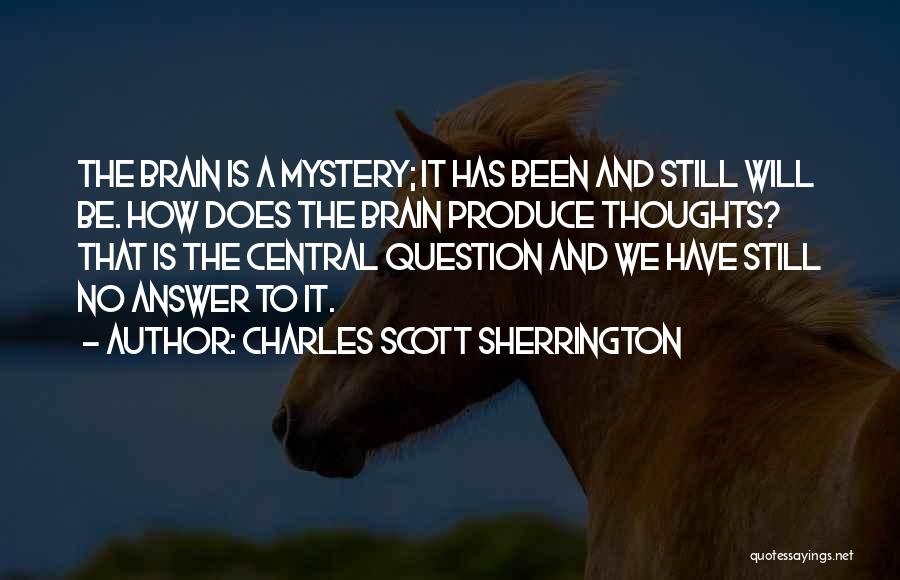 Charles Scott Sherrington Quotes: The Brain Is A Mystery; It Has Been And Still Will Be. How Does The Brain Produce Thoughts? That Is