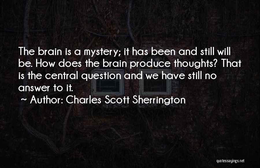 Charles Scott Sherrington Quotes: The Brain Is A Mystery; It Has Been And Still Will Be. How Does The Brain Produce Thoughts? That Is