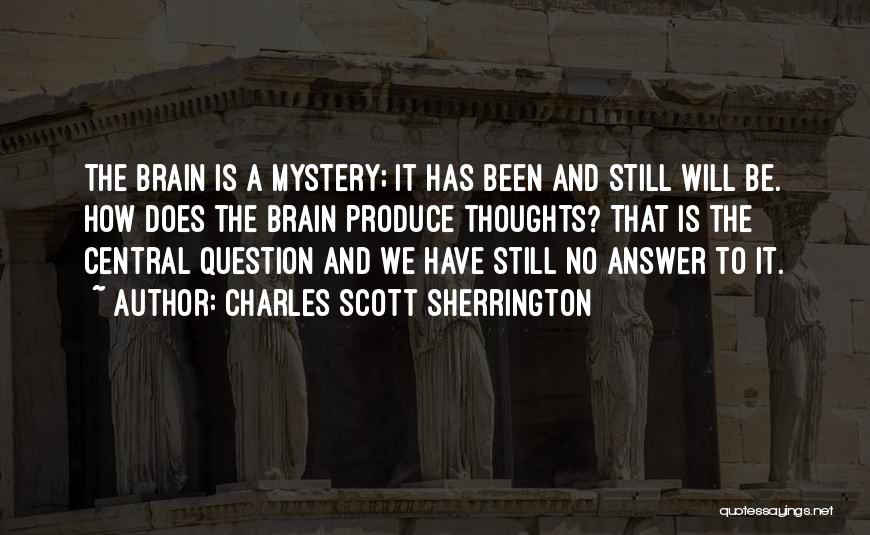 Charles Scott Sherrington Quotes: The Brain Is A Mystery; It Has Been And Still Will Be. How Does The Brain Produce Thoughts? That Is