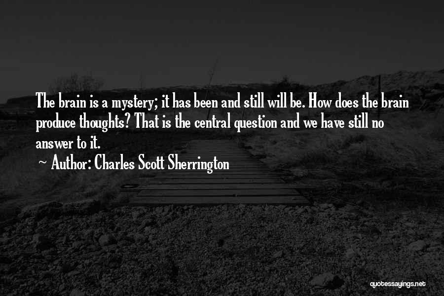 Charles Scott Sherrington Quotes: The Brain Is A Mystery; It Has Been And Still Will Be. How Does The Brain Produce Thoughts? That Is