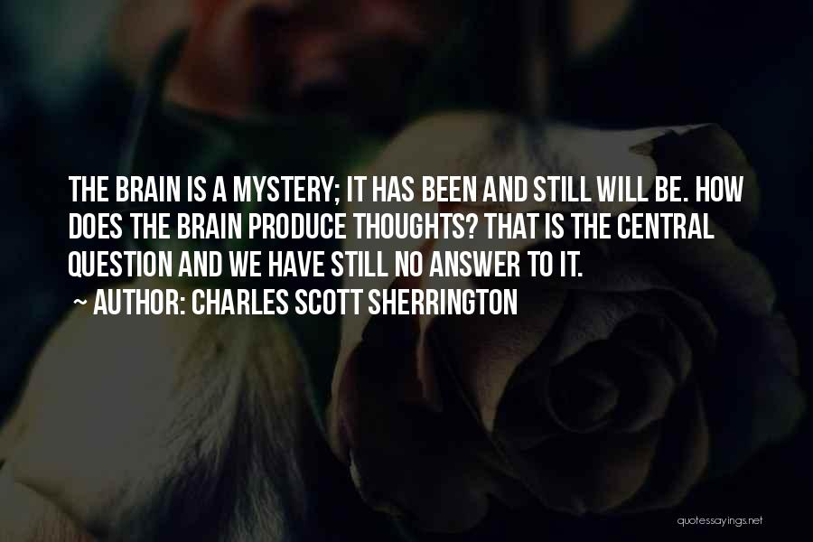 Charles Scott Sherrington Quotes: The Brain Is A Mystery; It Has Been And Still Will Be. How Does The Brain Produce Thoughts? That Is