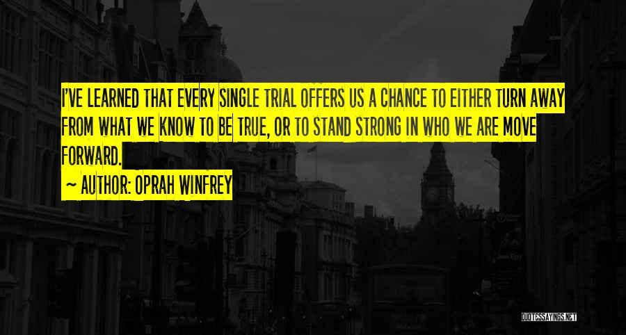 Oprah Winfrey Quotes: I've Learned That Every Single Trial Offers Us A Chance To Either Turn Away From What We Know To Be