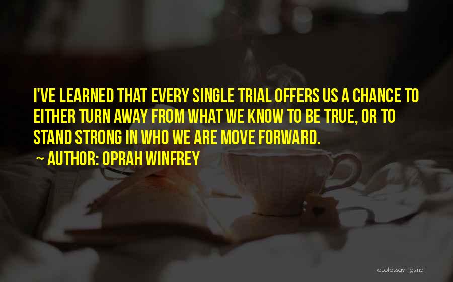 Oprah Winfrey Quotes: I've Learned That Every Single Trial Offers Us A Chance To Either Turn Away From What We Know To Be