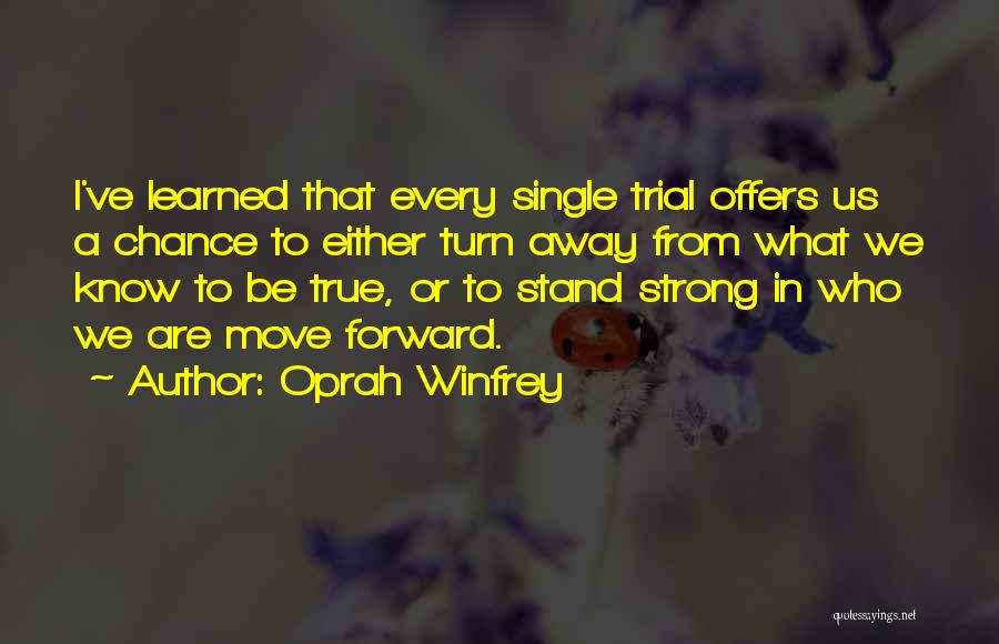 Oprah Winfrey Quotes: I've Learned That Every Single Trial Offers Us A Chance To Either Turn Away From What We Know To Be