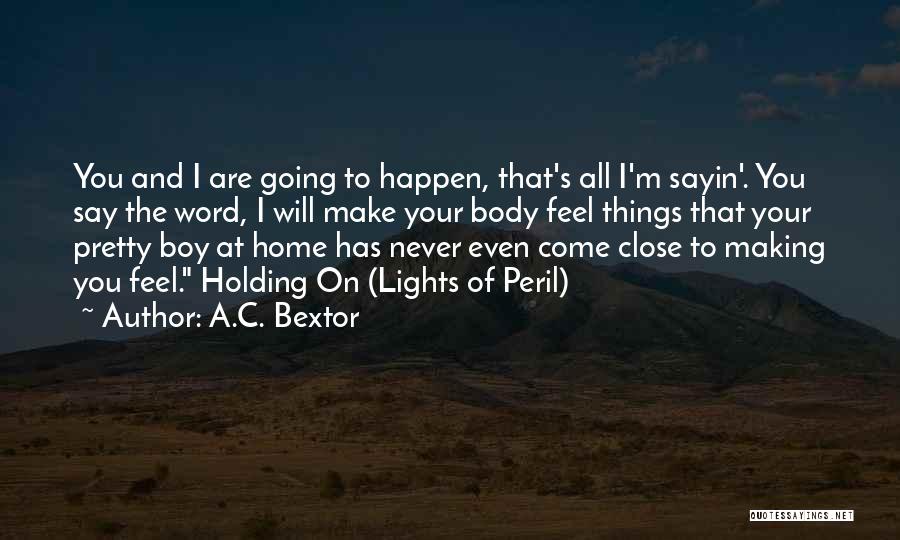 A.C. Bextor Quotes: You And I Are Going To Happen, That's All I'm Sayin'. You Say The Word, I Will Make Your Body