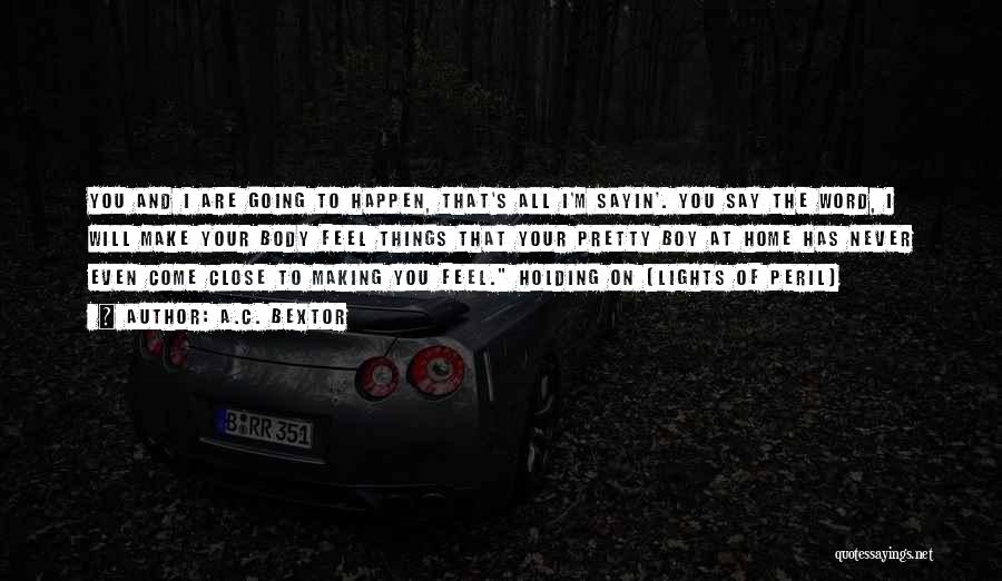 A.C. Bextor Quotes: You And I Are Going To Happen, That's All I'm Sayin'. You Say The Word, I Will Make Your Body