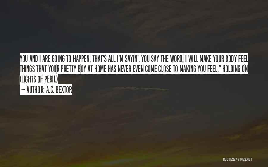 A.C. Bextor Quotes: You And I Are Going To Happen, That's All I'm Sayin'. You Say The Word, I Will Make Your Body