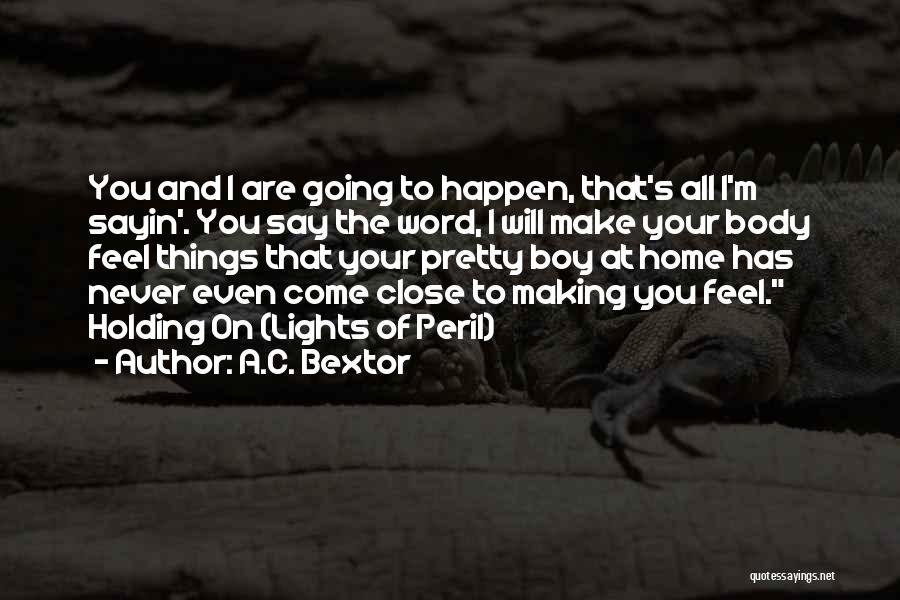 A.C. Bextor Quotes: You And I Are Going To Happen, That's All I'm Sayin'. You Say The Word, I Will Make Your Body