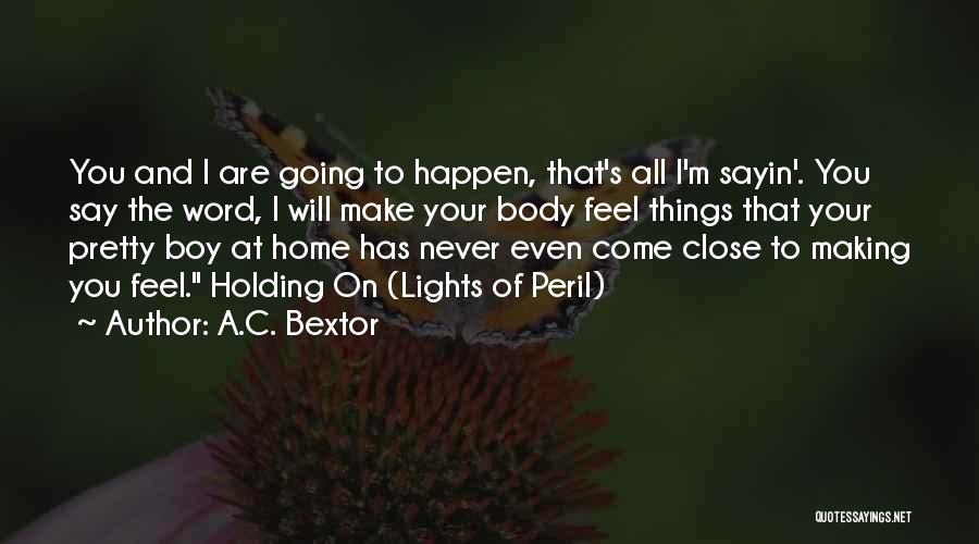 A.C. Bextor Quotes: You And I Are Going To Happen, That's All I'm Sayin'. You Say The Word, I Will Make Your Body