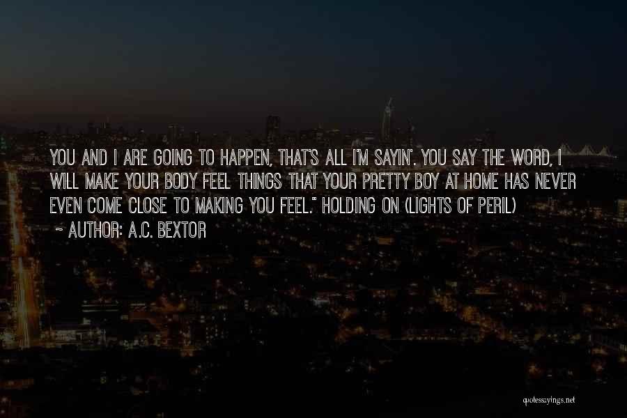 A.C. Bextor Quotes: You And I Are Going To Happen, That's All I'm Sayin'. You Say The Word, I Will Make Your Body