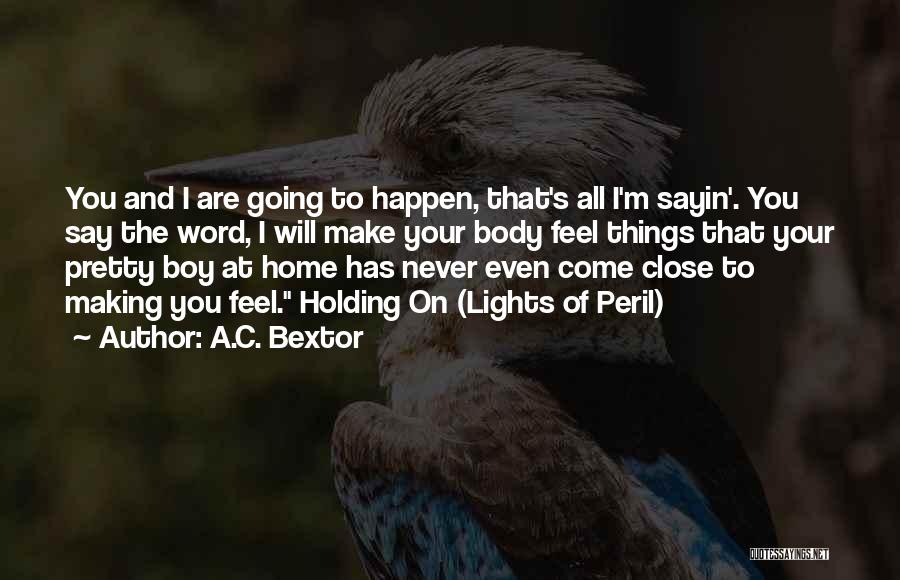 A.C. Bextor Quotes: You And I Are Going To Happen, That's All I'm Sayin'. You Say The Word, I Will Make Your Body