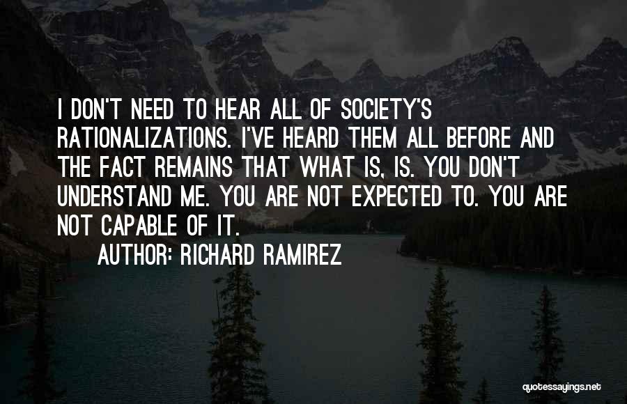 Richard Ramirez Quotes: I Don't Need To Hear All Of Society's Rationalizations. I've Heard Them All Before And The Fact Remains That What