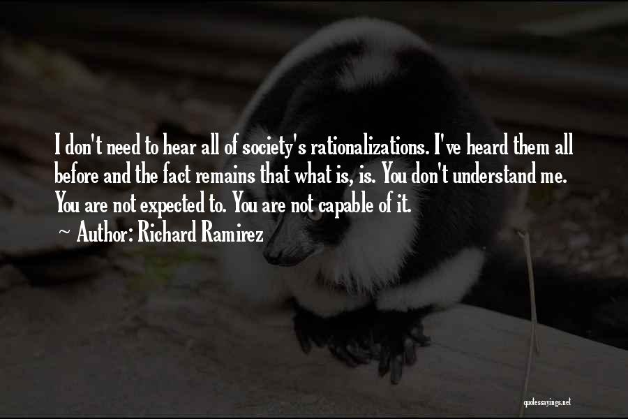 Richard Ramirez Quotes: I Don't Need To Hear All Of Society's Rationalizations. I've Heard Them All Before And The Fact Remains That What