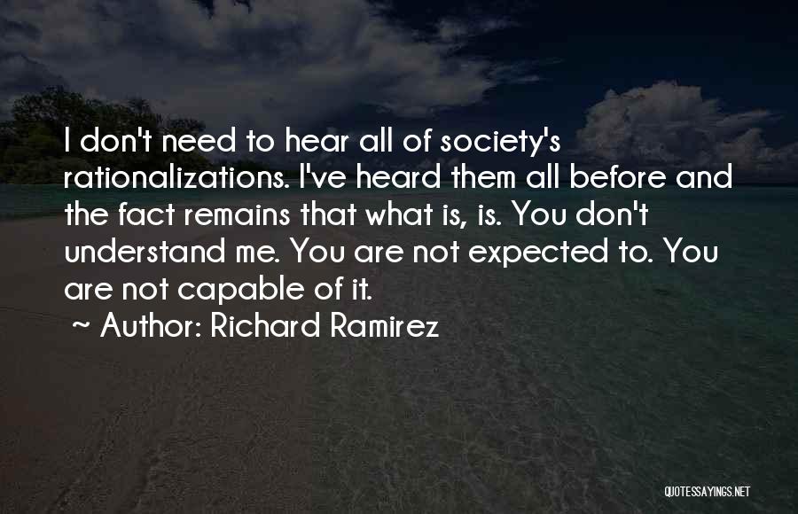 Richard Ramirez Quotes: I Don't Need To Hear All Of Society's Rationalizations. I've Heard Them All Before And The Fact Remains That What