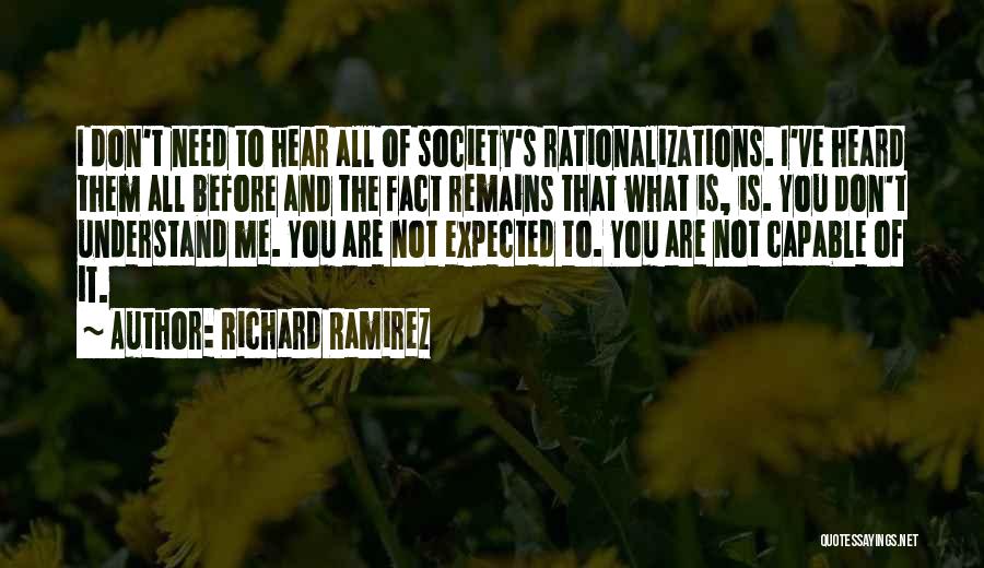 Richard Ramirez Quotes: I Don't Need To Hear All Of Society's Rationalizations. I've Heard Them All Before And The Fact Remains That What