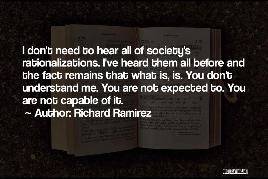 Richard Ramirez Quotes: I Don't Need To Hear All Of Society's Rationalizations. I've Heard Them All Before And The Fact Remains That What