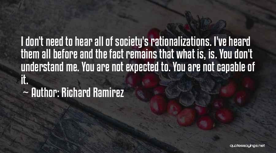 Richard Ramirez Quotes: I Don't Need To Hear All Of Society's Rationalizations. I've Heard Them All Before And The Fact Remains That What