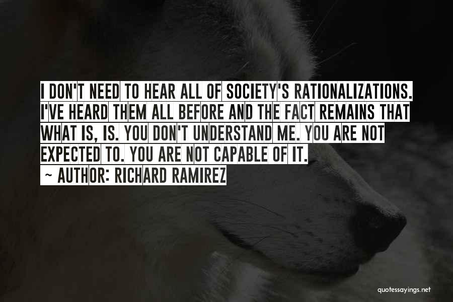 Richard Ramirez Quotes: I Don't Need To Hear All Of Society's Rationalizations. I've Heard Them All Before And The Fact Remains That What