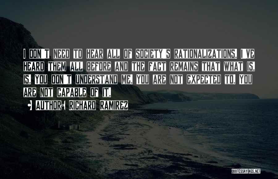 Richard Ramirez Quotes: I Don't Need To Hear All Of Society's Rationalizations. I've Heard Them All Before And The Fact Remains That What