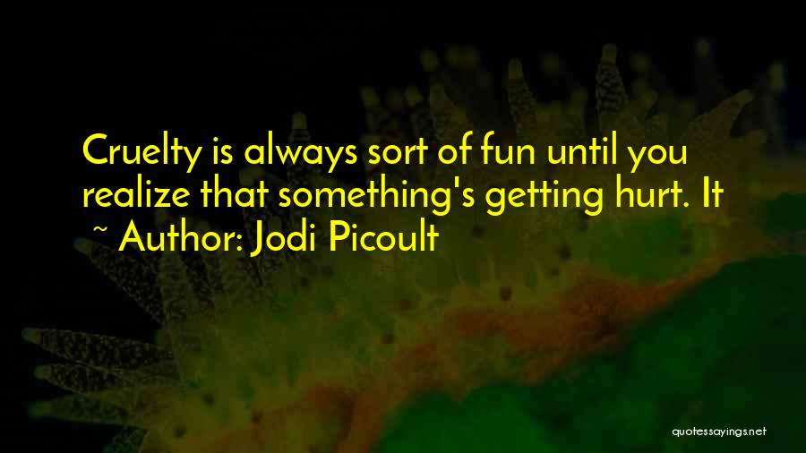 Jodi Picoult Quotes: Cruelty Is Always Sort Of Fun Until You Realize That Something's Getting Hurt. It