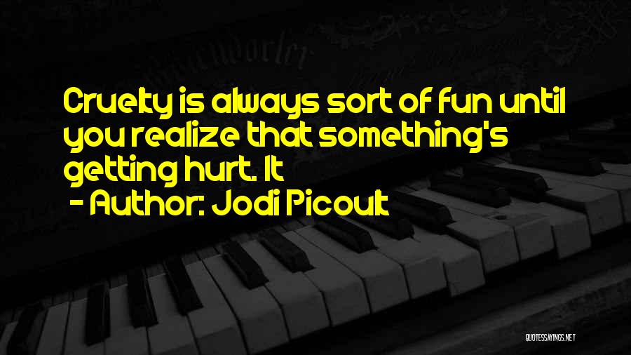 Jodi Picoult Quotes: Cruelty Is Always Sort Of Fun Until You Realize That Something's Getting Hurt. It